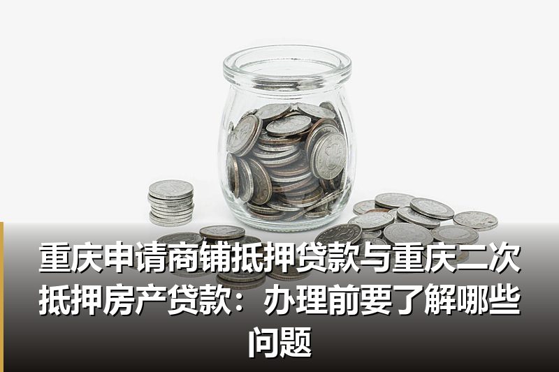 重庆申请商铺抵押贷款与重庆二次抵押房产贷款:办理前要了解哪些问题 重庆申请商铺抵押贷款与重庆二次抵押房产贷款:办理前要了解哪些问题