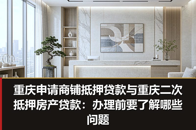 重庆申请商铺抵押贷款与重庆二次抵押房产贷款:办理前要了解哪些问题 重庆申请商铺抵押贷款与重庆二次抵押房产贷款:办理前要了解哪些问题