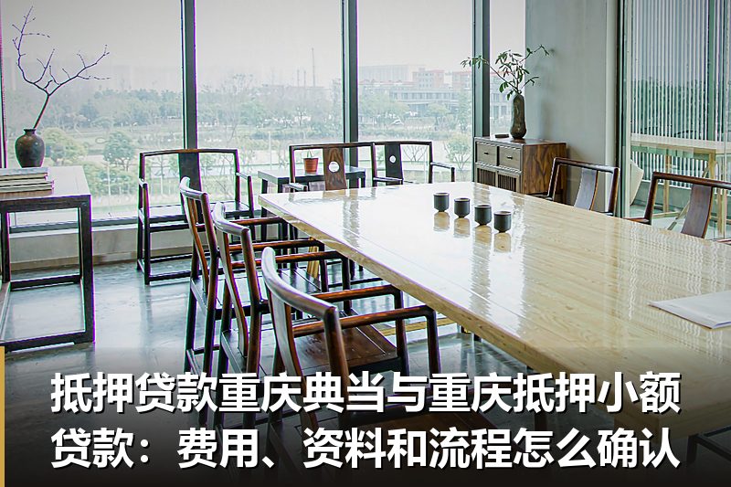 抵押贷款重庆典当与重庆抵押小额贷款:费用、资料和流程怎么确认 抵押贷款重庆典当与重庆抵押小额贷款:费用、资料和流程怎么确认