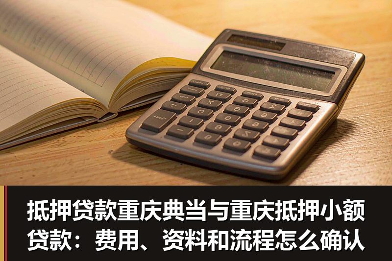 抵押贷款重庆典当与重庆抵押小额贷款:费用、资料和流程怎么确认 抵押贷款重庆典当与重庆抵押小额贷款:费用、资料和流程怎么确认