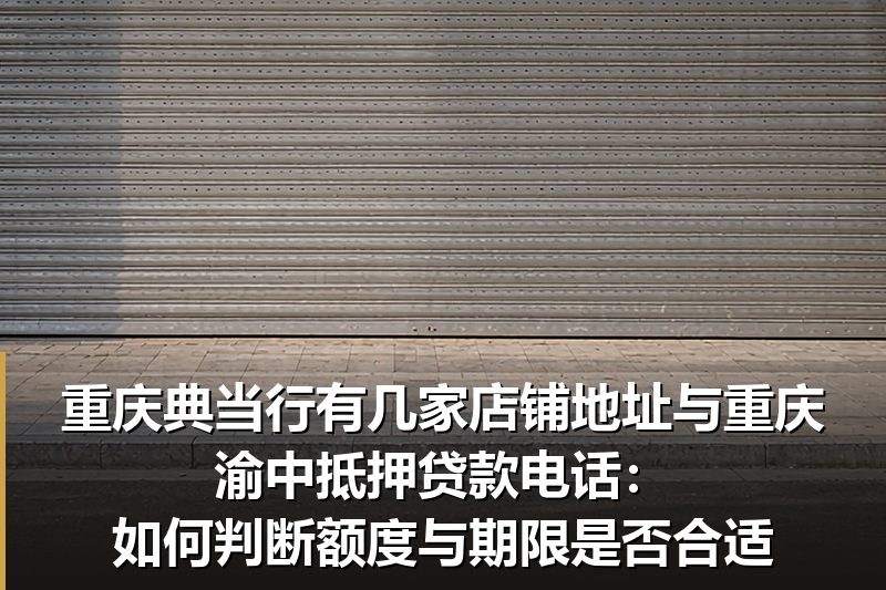 重庆典当行有几家店铺地址与重庆渝中抵押贷款电话:如何判断额度与期限是否合适 重庆典当行有几家店铺地址与重庆渝中抵押贷款电话:如何判断额度与期限是否合适