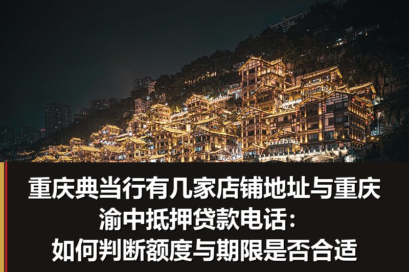 重庆典当行有几家店铺地址与重庆渝中抵押贷款电话:如何判断额度与期限是否合适 重庆典当行有几家店铺地址与重庆渝中抵押贷款电话:如何判断额度与期限是否合适