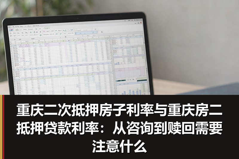 重庆二次抵押房子利率与重庆房二抵押贷款利率:从咨询到赎回需要注意什么 重庆二次抵押房子利率与重庆房二抵押贷款利率:从咨询到赎回需要注意什么