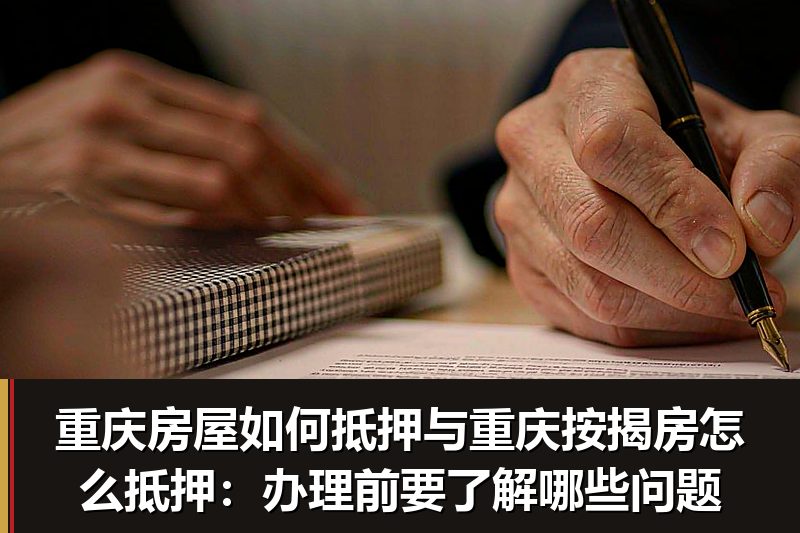 重庆房屋如何抵押与重庆按揭房怎么抵押:办理前要了解哪些问题 重庆房屋如何抵押与重庆按揭房怎么抵押:办理前要了解哪些问题