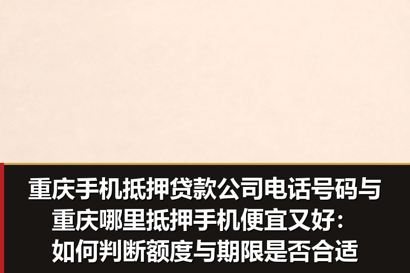 重庆手机抵押贷款公司电话号码与重庆哪里抵押手机便宜又好:如何判断额度与期限是否合适 重庆手机抵押贷款公司电话号码与重庆哪里抵押手机便宜又好:如何判断额度与期限是否合适