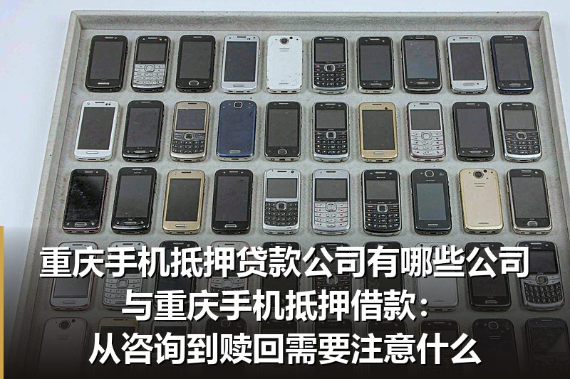 重庆手机抵押贷款公司有哪些公司与重庆手机抵押借款:从咨询到赎回需要注意什么 重庆手机抵押贷款公司有哪些公司与重庆手机抵押借款:从咨询到赎回需要注意什么