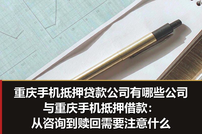 重庆手机抵押贷款公司有哪些公司与重庆手机抵押借款:从咨询到赎回需要注意什么 重庆手机抵押贷款公司有哪些公司与重庆手机抵押借款:从咨询到赎回需要注意什么