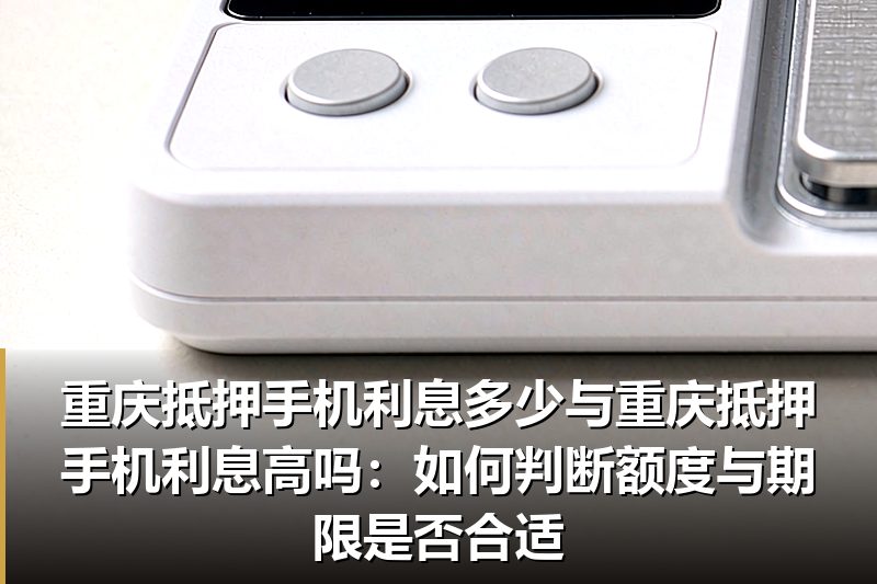 重庆抵押手机利息多少与重庆抵押手机利息高吗:如何判断额度与期限是否合适 重庆抵押手机利息多少与重庆抵押手机利息高吗:如何判断额度与期限是否合适