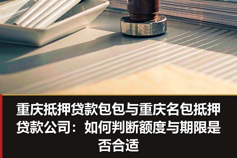重庆抵押贷款包包与重庆名包抵押贷款公司:如何判断额度与期限是否合适 重庆抵押贷款包包与重庆名包抵押贷款公司:如何判断额度与期限是否合适