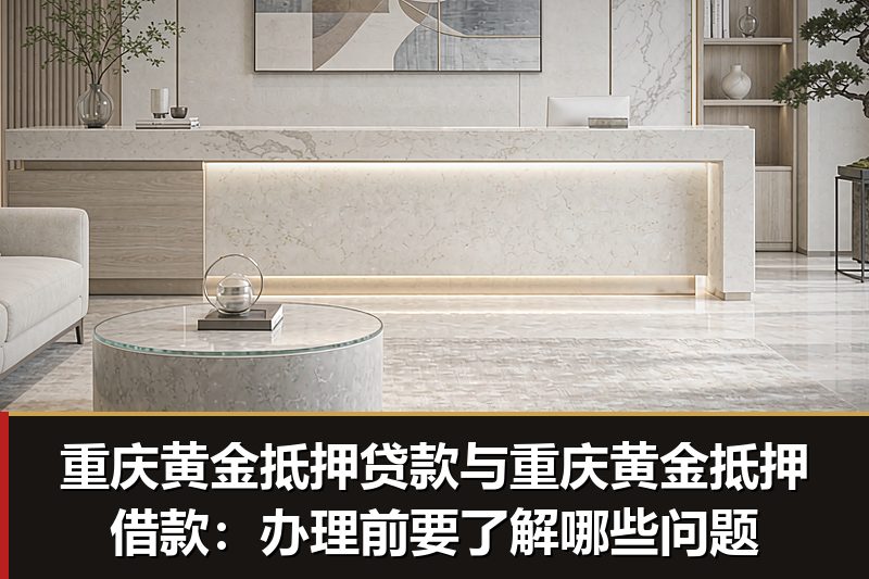 重庆黄金抵押贷款与重庆黄金抵押借款:办理前要了解哪些问题 重庆黄金抵押贷款与重庆黄金抵押借款:办理前要了解哪些问题