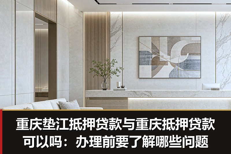 重庆垫江抵押贷款与重庆抵押贷款可以吗:办理前要了解哪些问题 重庆垫江抵押贷款与重庆抵押贷款可以吗:办理前要了解哪些问题