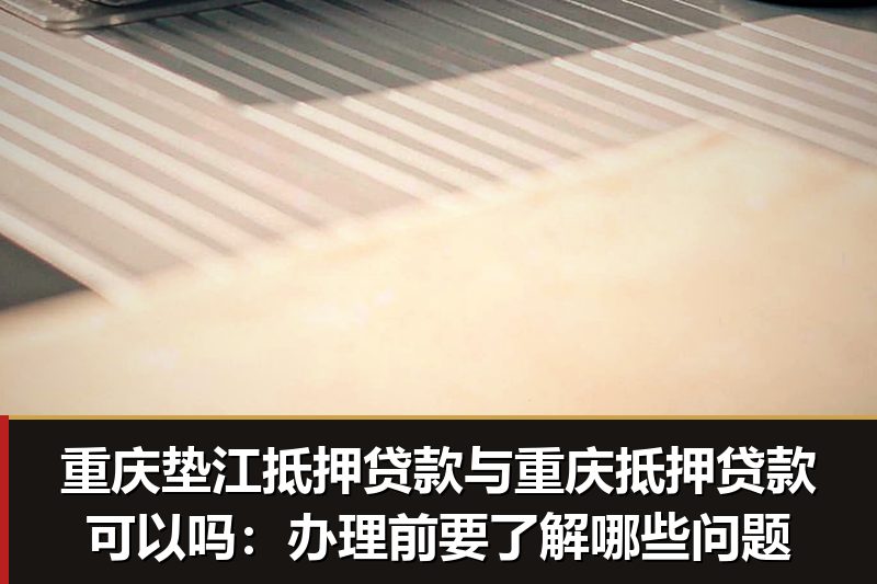 重庆垫江抵押贷款与重庆抵押贷款可以吗:办理前要了解哪些问题 重庆垫江抵押贷款与重庆抵押贷款可以吗:办理前要了解哪些问题