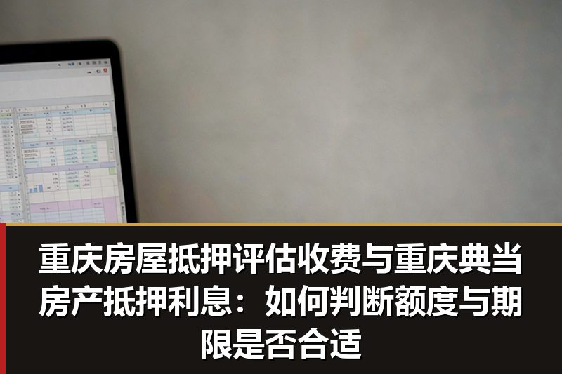 重庆房屋抵押评估收费与重庆典当房产抵押利息:如何判断额度与期限是否合适 重庆房屋抵押评估收费与重庆典当房产抵押利息:如何判断额度与期限是否合适