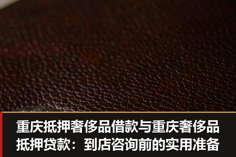 重庆抵押奢侈品借款与重庆奢侈品抵押贷款:到店咨询前的实用准备 重庆抵押奢侈品借款与重庆奢侈品抵押贷款:到店咨询前的实用准备