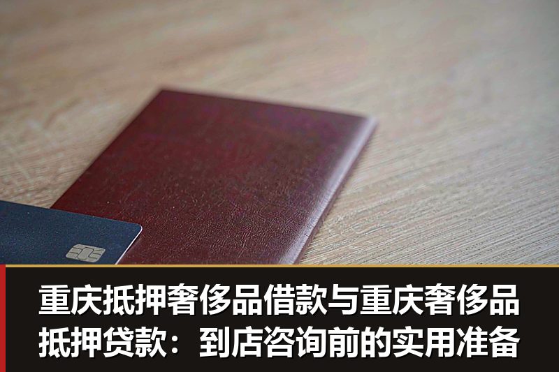 重庆抵押奢侈品借款与重庆奢侈品抵押贷款:到店咨询前的实用准备 重庆抵押奢侈品借款与重庆奢侈品抵押贷款:到店咨询前的实用准备