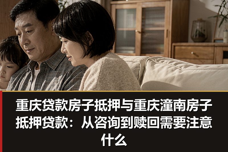 重庆贷款房子抵押与重庆潼南房子抵押贷款:从咨询到赎回需要注意什么 重庆贷款房子抵押与重庆潼南房子抵押贷款:从咨询到赎回需要注意什么