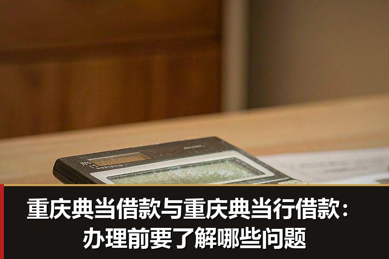 重庆典当借款与重庆典当行借款:办理前要了解哪些问题 重庆典当借款与重庆典当行借款:办理前要了解哪些问题