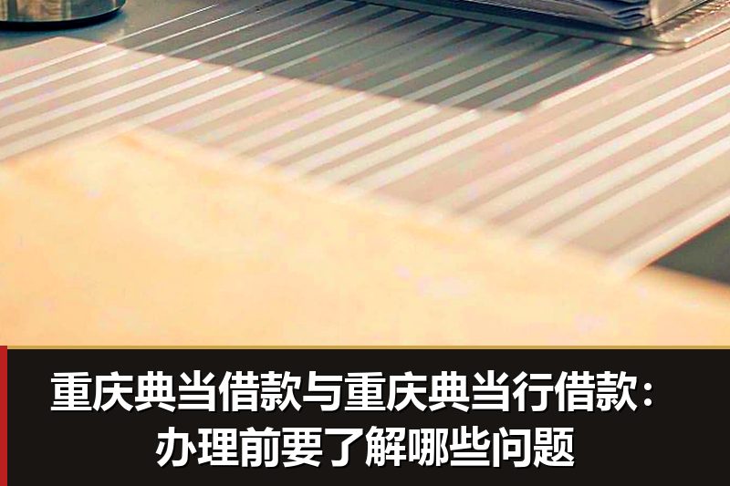 重庆典当借款与重庆典当行借款:办理前要了解哪些问题 重庆典当借款与重庆典当行借款:办理前要了解哪些问题