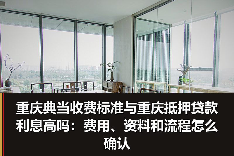 重庆典当收费标准与重庆抵押贷款利息高吗:费用、资料和流程怎么确认 重庆典当收费标准与重庆抵押贷款利息高吗:费用、资料和流程怎么确认