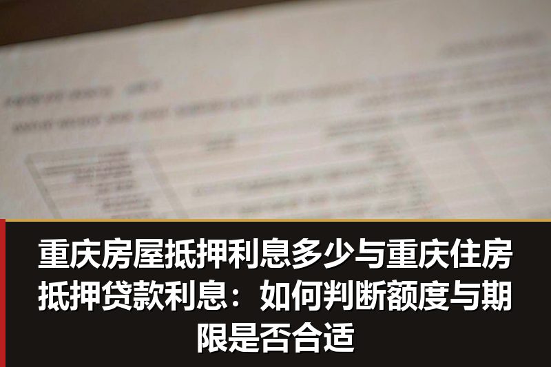 重庆房屋抵押利息多少与重庆住房抵押贷款利息:如何判断额度与期限是否合适 重庆房屋抵押利息多少与重庆住房抵押贷款利息:如何判断额度与期限是否合适