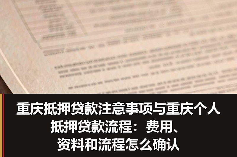 重庆抵押贷款注意事项与重庆个人抵押贷款流程:费用、资料和流程怎么确认 重庆抵押贷款注意事项与重庆个人抵押贷款流程:费用、资料和流程怎么确认