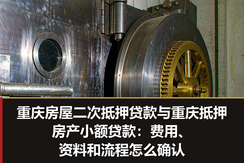 重庆房屋二次抵押贷款与重庆抵押房产小额贷款:费用、资料和流程怎么确认 重庆房屋二次抵押贷款与重庆抵押房产小额贷款:费用、资料和流程怎么确认
