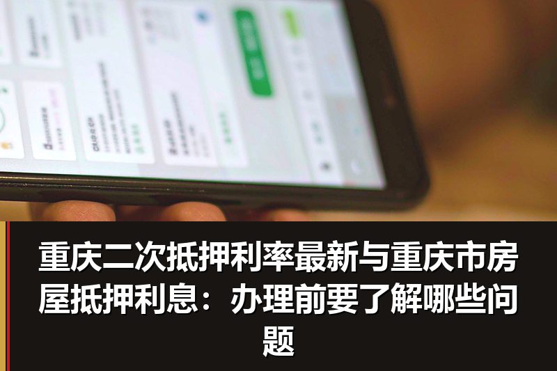 重庆二次抵押利率最新与重庆市房屋抵押利息:办理前要了解哪些问题 重庆二次抵押利率最新与重庆市房屋抵押利息:办理前要了解哪些问题