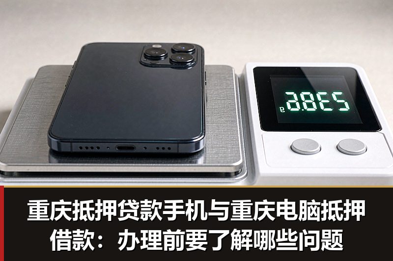 重庆抵押贷款手机与重庆电脑抵押借款:办理前要了解哪些问题 重庆抵押贷款手机与重庆电脑抵押借款:办理前要了解哪些问题