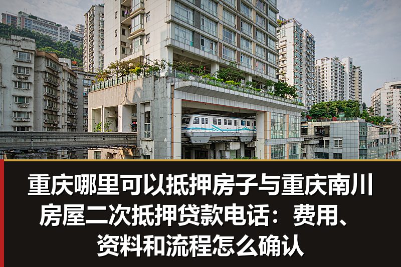 重庆哪里可以抵押房子与重庆南川房屋二次抵押贷款电话:费用、资料和流程怎么确认 重庆哪里可以抵押房子与重庆南川房屋二次抵押贷款电话:费用、资料和流程怎么确认