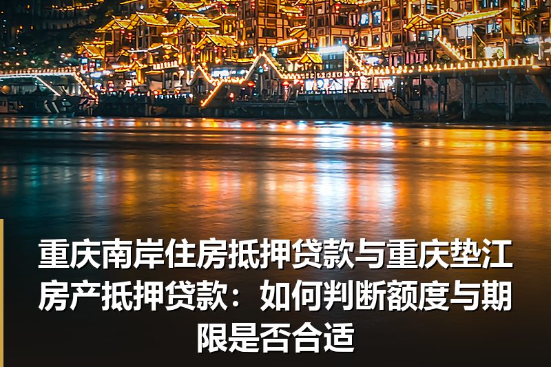 重庆南岸住房抵押贷款与重庆垫江房产抵押贷款:如何判断额度与期限是否合适 重庆南岸住房抵押贷款与重庆垫江房产抵押贷款:如何判断额度与期限是否合适