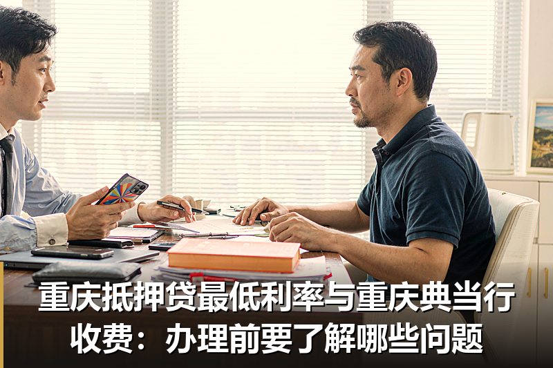 重庆抵押贷最低利率与重庆典当行收费:办理前要了解哪些问题 重庆抵押贷最低利率与重庆典当行收费:办理前要了解哪些问题