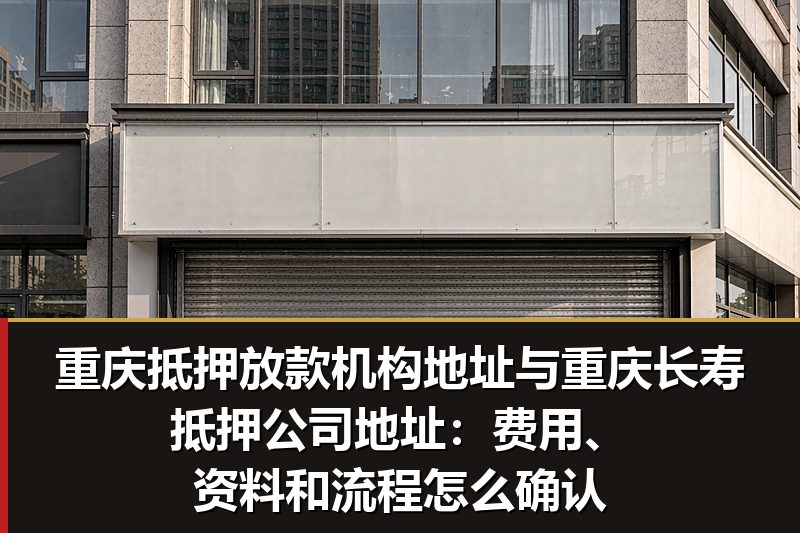 重庆抵押放款机构地址与重庆长寿抵押公司地址:费用、资料和流程怎么确认 重庆抵押放款机构地址与重庆长寿抵押公司地址:费用、资料和流程怎么确认