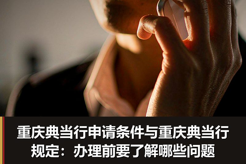 重庆典当行申请条件与重庆典当行规定：办理前要了解哪些问题