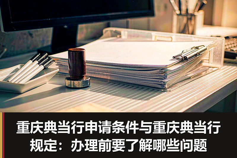 重庆典当行申请条件与重庆典当行规定：办理前要了解哪些问题