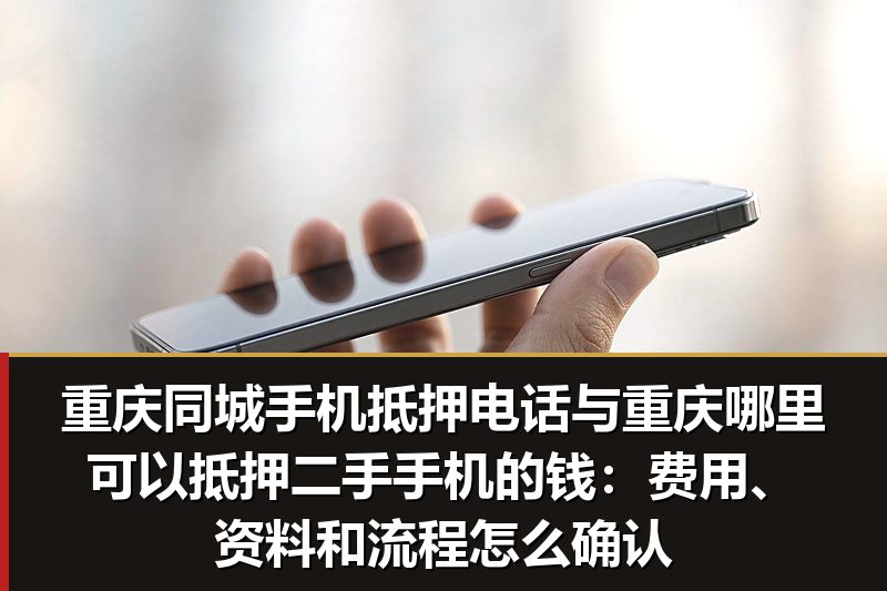 重庆同城手机抵押电话与重庆哪里可以抵押二手手机的钱:费用、资料和流程怎么确认 重庆同城手机抵押电话与重庆哪里可以抵押二手手机的钱:费用、资料和流程怎么确认