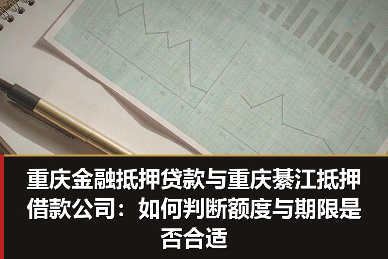 重庆金融抵押贷款与重庆綦江抵押借款公司:如何判断额度与期限是否合适 重庆金融抵押贷款与重庆綦江抵押借款公司:如何判断额度与期限是否合适