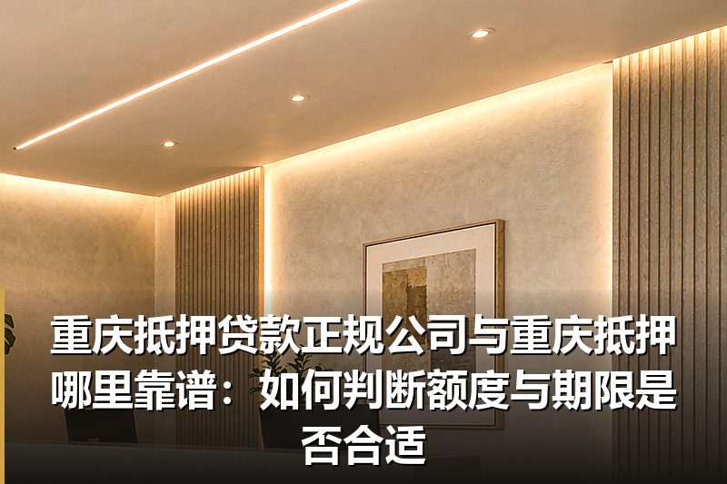 重庆抵押贷款正规公司与重庆抵押哪里靠谱:如何判断额度与期限是否合适 重庆抵押贷款正规公司与重庆抵押哪里靠谱:如何判断额度与期限是否合适
