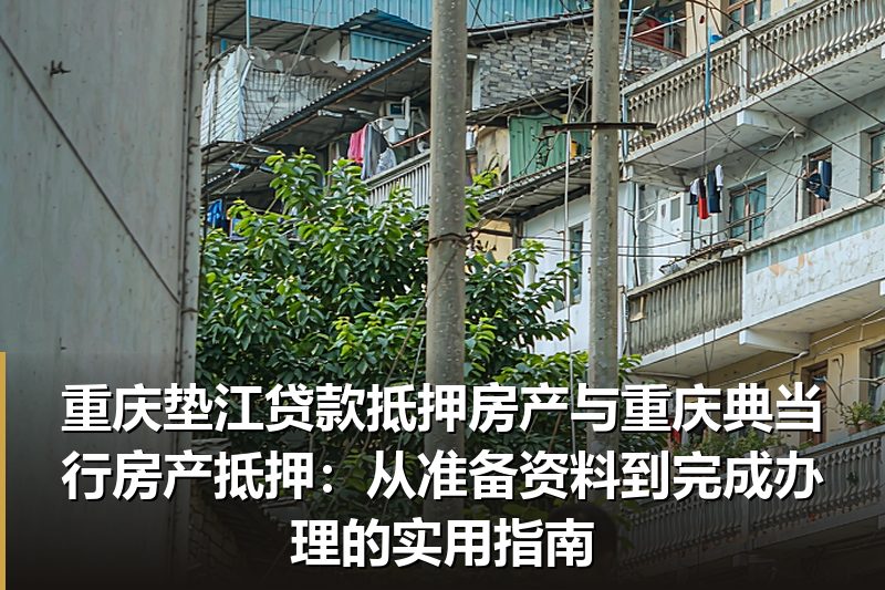 重庆垫江贷款抵押房产与重庆典当行房产抵押:从准备资料到完成办理的实用指南 重庆垫江贷款抵押房产与重庆典当行房产抵押:从准备资料到完成办理的实用指南
