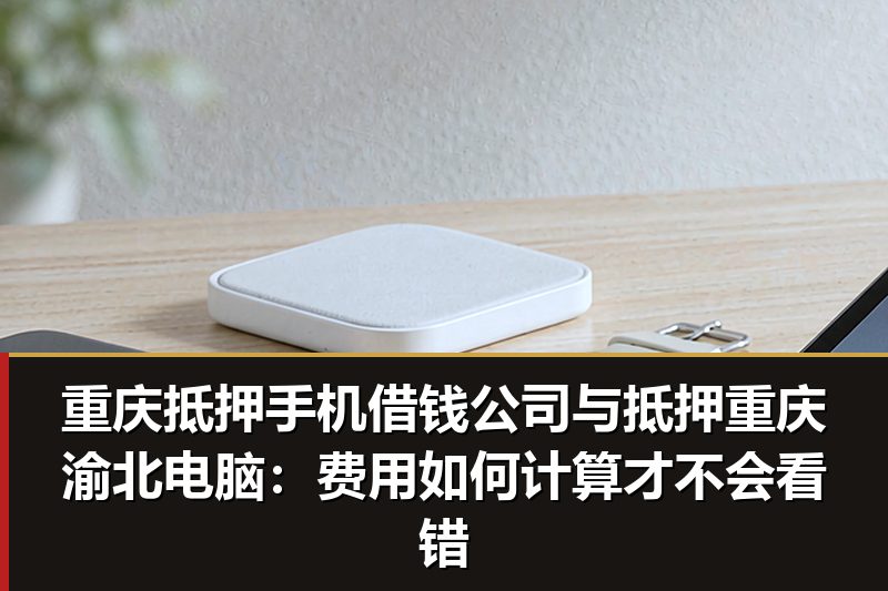 重庆抵押手机借钱公司与抵押重庆渝北电脑:费用如何计算才不会看错 重庆抵押手机借钱公司与抵押重庆渝北电脑:费用如何计算才不会看错