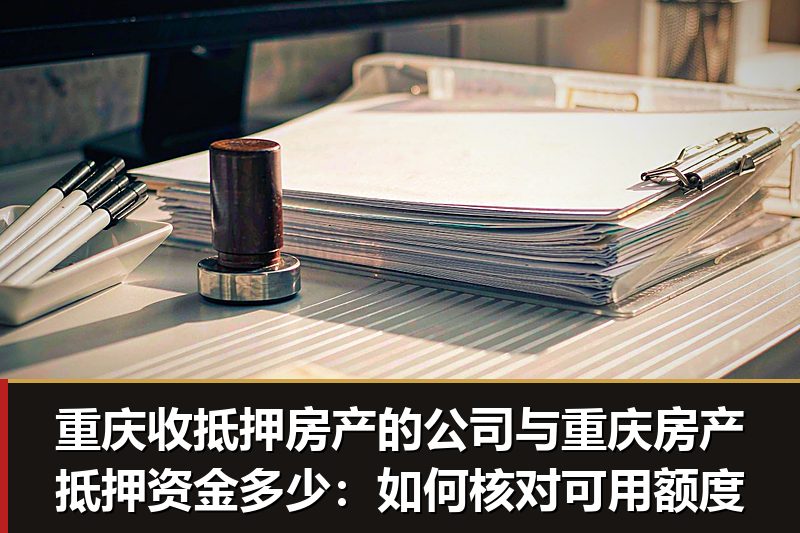 重庆收抵押房产的公司与重庆房产抵押资金多少:如何核对可用额度 重庆收抵押房产的公司与重庆房产抵押资金多少:如何核对可用额度
