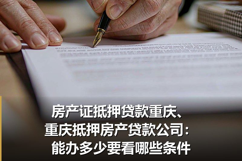 房产证抵押贷款重庆、重庆抵押房产贷款公司:能办多少要看哪些条件 房产证抵押贷款重庆、重庆抵押房产贷款公司:能办多少要看哪些条件