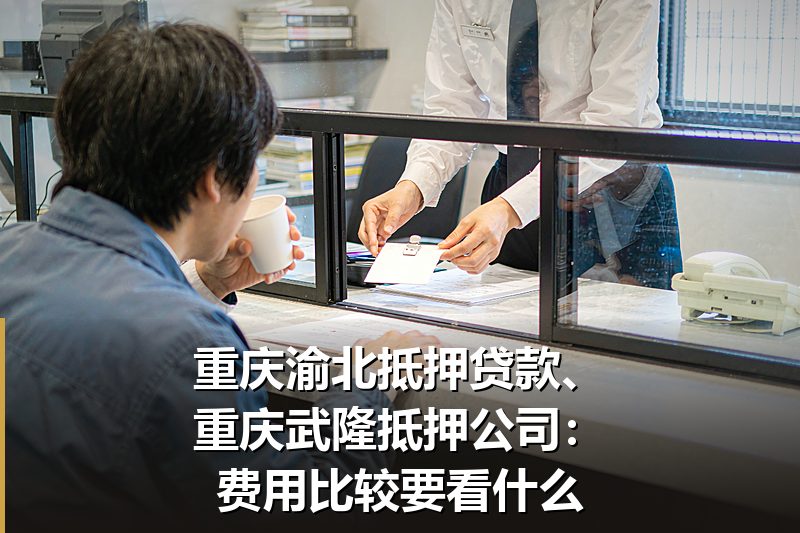 重庆渝北抵押贷款、重庆武隆抵押公司:费用比较要看什么 重庆渝北抵押贷款、重庆武隆抵押公司:费用比较要看什么