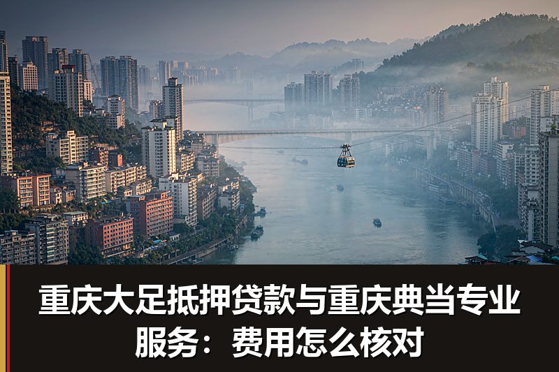 重庆大足抵押贷款与重庆典当专业服务：费用怎么核对
