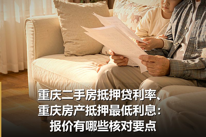 重庆二手房抵押贷利率、重庆房产抵押最低利息:报价有哪些核对要点 重庆二手房抵押贷利率、重庆房产抵押最低利息:报价有哪些核对要点