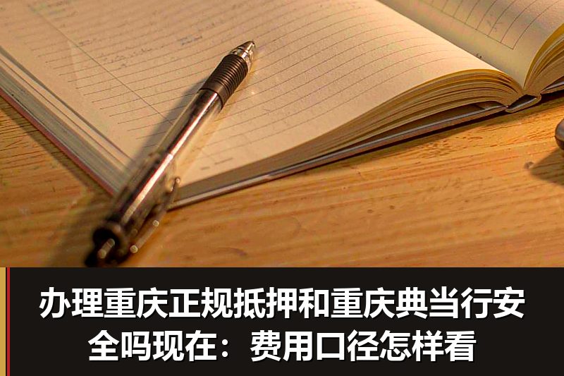 办理重庆正规抵押和重庆典当行安全吗现在:费用口径怎样看 办理重庆正规抵押和重庆典当行安全吗现在:费用口径怎样看