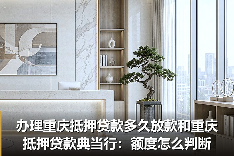 办理重庆抵押贷款多久放款和重庆抵押贷款典当行：额度怎么判断