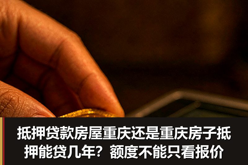 抵押贷款房屋重庆还是重庆房子抵押能贷几年?额度不能只看报价 抵押贷款房屋重庆还是重庆房子抵押能贷几年?额度不能只看报价