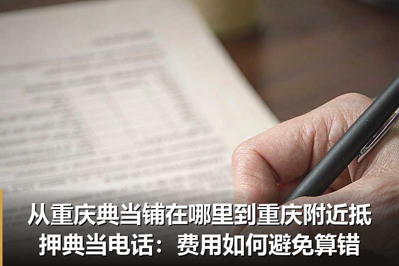 从重庆典当铺在哪里到重庆附近抵押典当电话:费用如何避免算错 从重庆典当铺在哪里到重庆附近抵押典当电话:费用如何避免算错