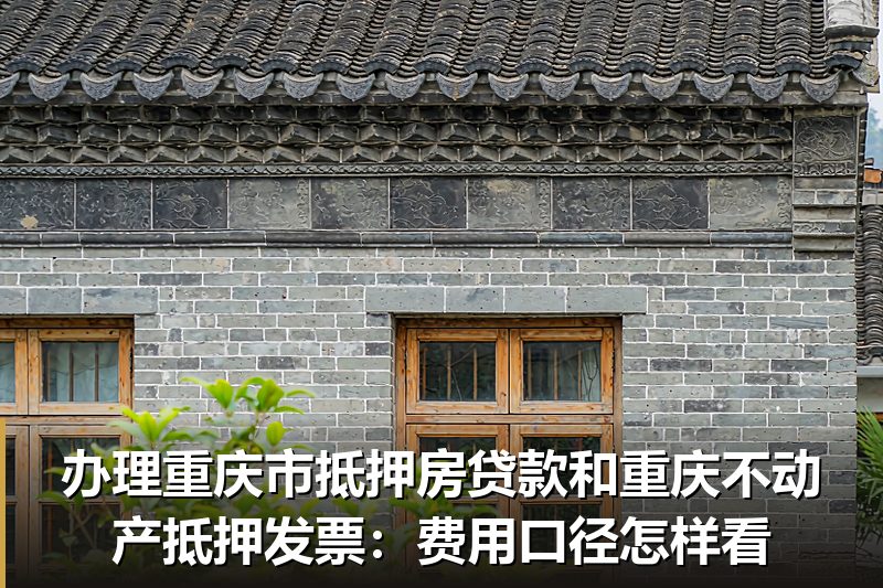 办理重庆市抵押房贷款和重庆不动产抵押发票:费用口径怎样看 办理重庆市抵押房贷款和重庆不动产抵押发票:费用口径怎样看