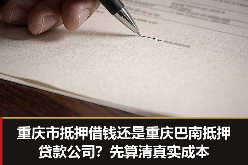 重庆市抵押借钱还是重庆巴南抵押贷款公司？先算清真实成本